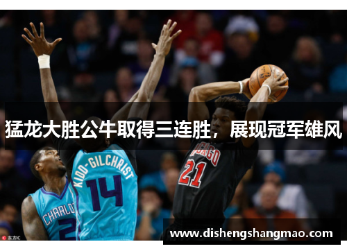 猛龙大胜公牛取得三连胜，展现冠军雄风
