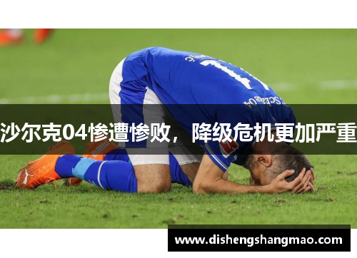 沙尔克04惨遭惨败，降级危机更加严重