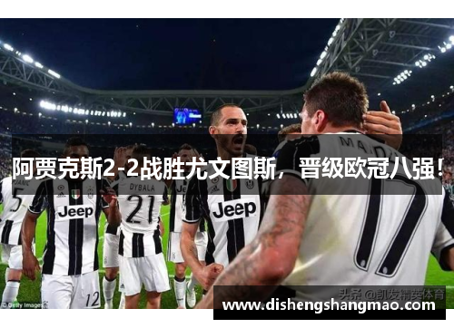 阿贾克斯2-2战胜尤文图斯，晋级欧冠八强！