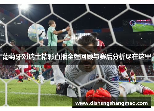 葡萄牙对瑞士精彩直播全程回顾与赛后分析尽在这里