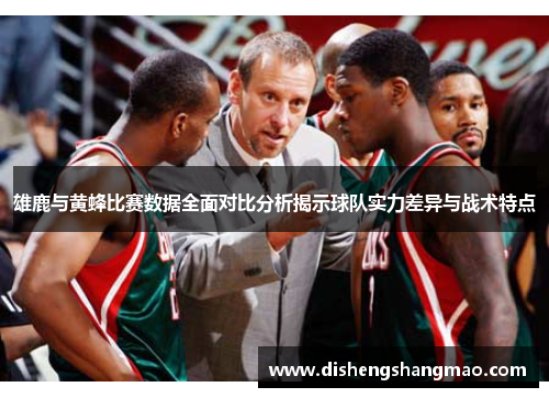 雄鹿与黄蜂比赛数据全面对比分析揭示球队实力差异与战术特点